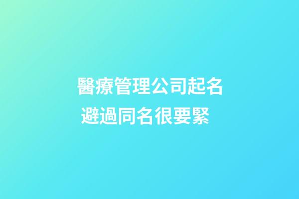醫療管理公司起名 避過同名很要緊-第1張-公司起名-玄機派